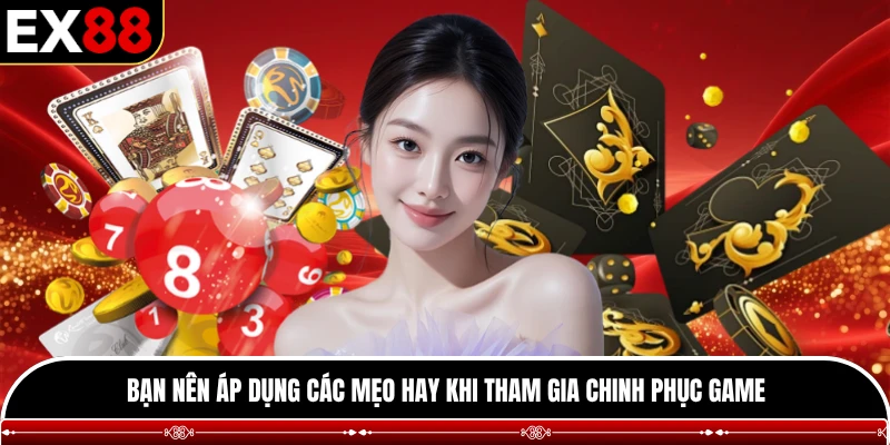 Bạn nên áp dụng các mẹo hay khi tham gia chinh phục game 